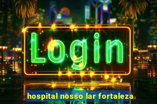 hospital nosso lar fortaleza